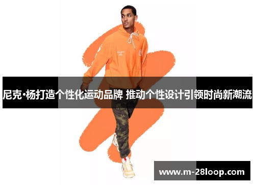 尼克·杨打造个性化运动品牌 推动个性设计引领时尚新潮流