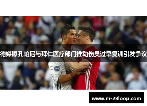 德媒曝孔帕尼与拜仁医疗部门推动伤员过早复训引发争议