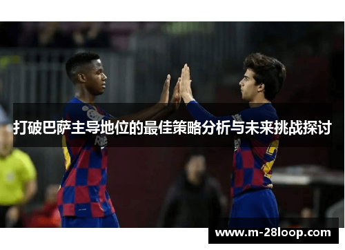 打破巴萨主导地位的最佳策略分析与未来挑战探讨