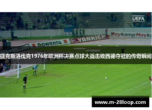 捷克斯洛伐克1976年欧洲杯决赛点球大战击败西德夺冠的传奇瞬间