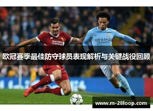 欧冠赛季最佳防守球员表现解析与关键战役回顾