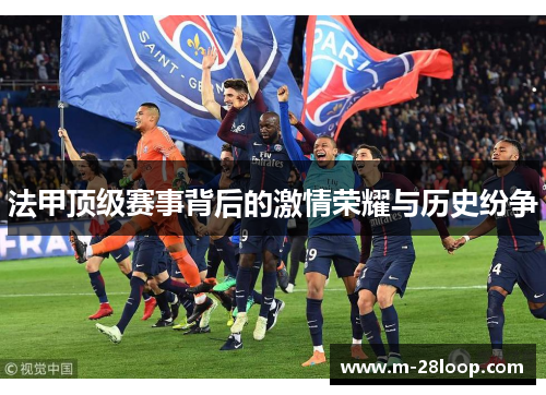 法甲顶级赛事背后的激情荣耀与历史纷争
