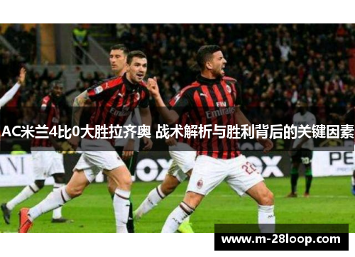 AC米兰4比0大胜拉齐奥 战术解析与胜利背后的关键因素