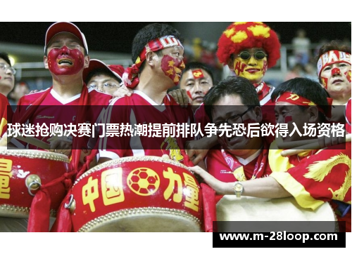 球迷抢购决赛门票热潮提前排队争先恐后欲得入场资格