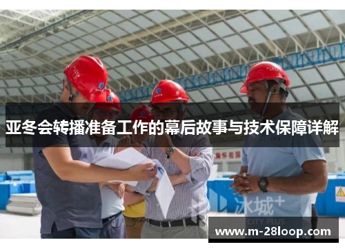 亚冬会转播准备工作的幕后故事与技术保障详解
