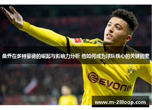 桑乔在多特蒙德的崛起与影响力分析 他如何成为球队核心的关键因素