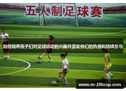 如何培养孩子们对足球运动的兴趣并激发他们的热情和持续参与