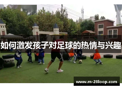 如何激发孩子对足球的热情与兴趣