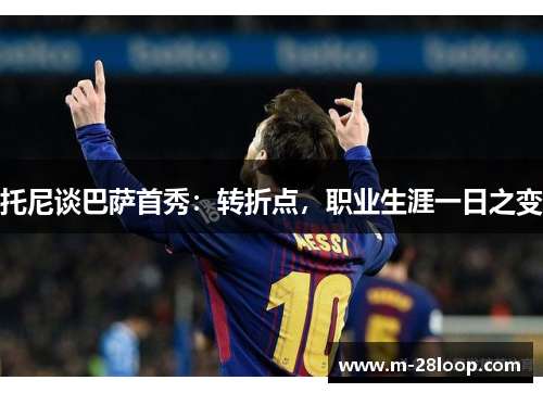 托尼谈巴萨首秀：转折点，职业生涯一日之变