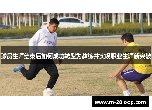球员生涯结束后如何成功转型为教练并实现职业生涯新突破