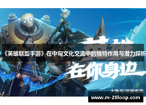 《英雄联盟手游》在中匈文化交流中的独特作用与潜力探析