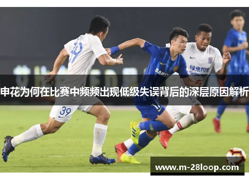 申花为何在比赛中频频出现低级失误背后的深层原因解析
