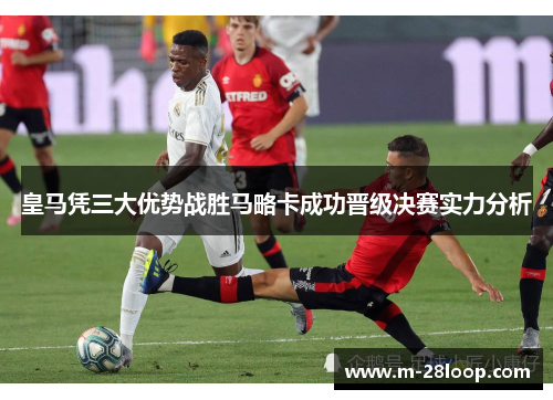 皇马凭三大优势战胜马略卡成功晋级决赛实力分析