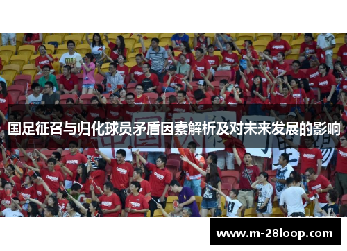 国足征召与归化球员矛盾因素解析及对未来发展的影响