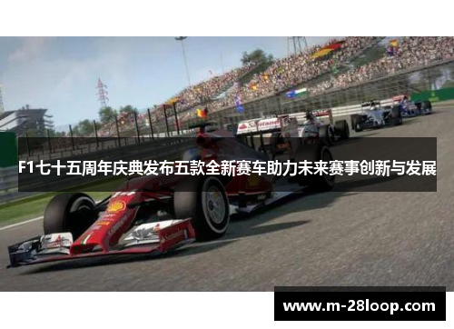 F1七十五周年庆典发布五款全新赛车助力未来赛事创新与发展