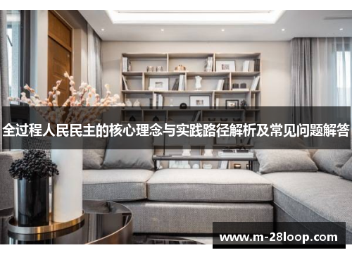 全过程人民民主的核心理念与实践路径解析及常见问题解答