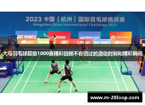 大马羽毛球超级1000赛精彩回顾不容错过的激动时刻和精彩瞬间