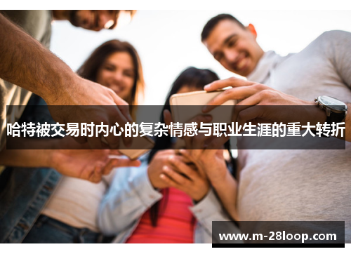 哈特被交易时内心的复杂情感与职业生涯的重大转折