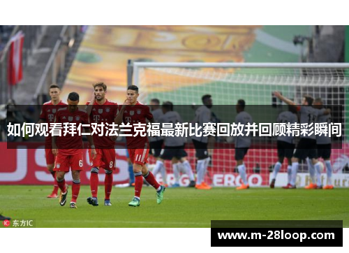 如何观看拜仁对法兰克福最新比赛回放并回顾精彩瞬间