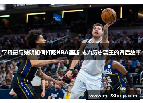 字母哥与姚明如何打破NBA垄断 成为历史票王的背后故事