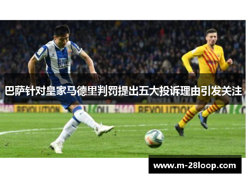 巴萨针对皇家马德里判罚提出五大投诉理由引发关注