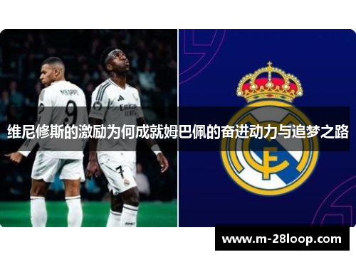 维尼修斯的激励为何成就姆巴佩的奋进动力与追梦之路