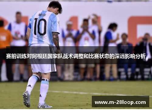 赛前训练对阿根廷国家队战术调整和比赛状态的深远影响分析