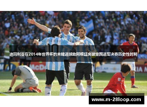 迪玛利亚在2014年世界杯的关键进球助阿根廷突破重围进军决赛历史性时刻