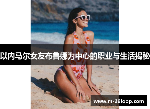 以内马尔女友布鲁娜为中心的职业与生活揭秘